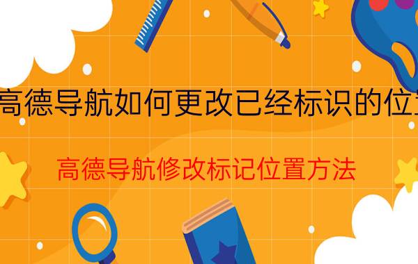 高德导航如何更改已经标识的位置 高德导航修改标记位置方法